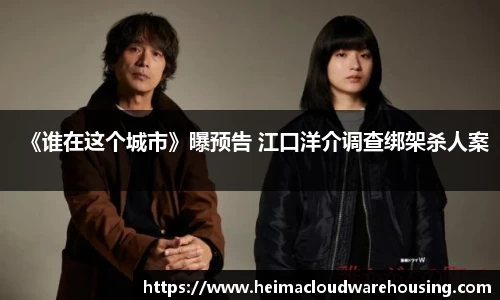 NG28《谁在这个城市》曝预告 江口洋介调查绑架杀人案